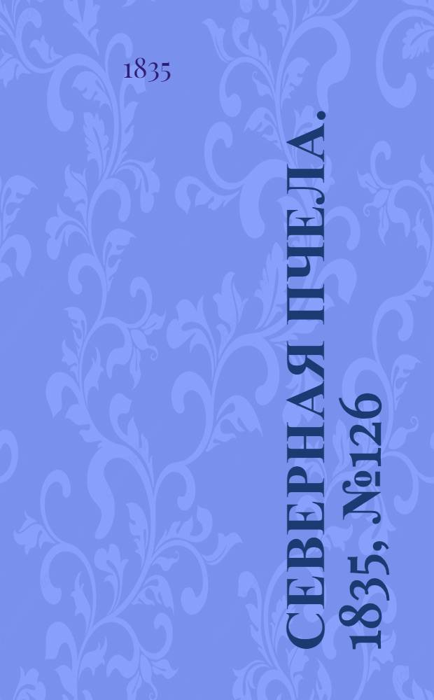Северная Пчела. 1835, №126 (8 июня) : 1835, №126 (8 июня)