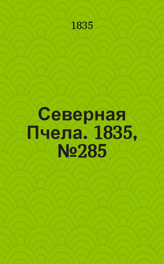 Северная Пчела. 1835, №285 (14 дек.) : 1835, №285 (14 дек.)