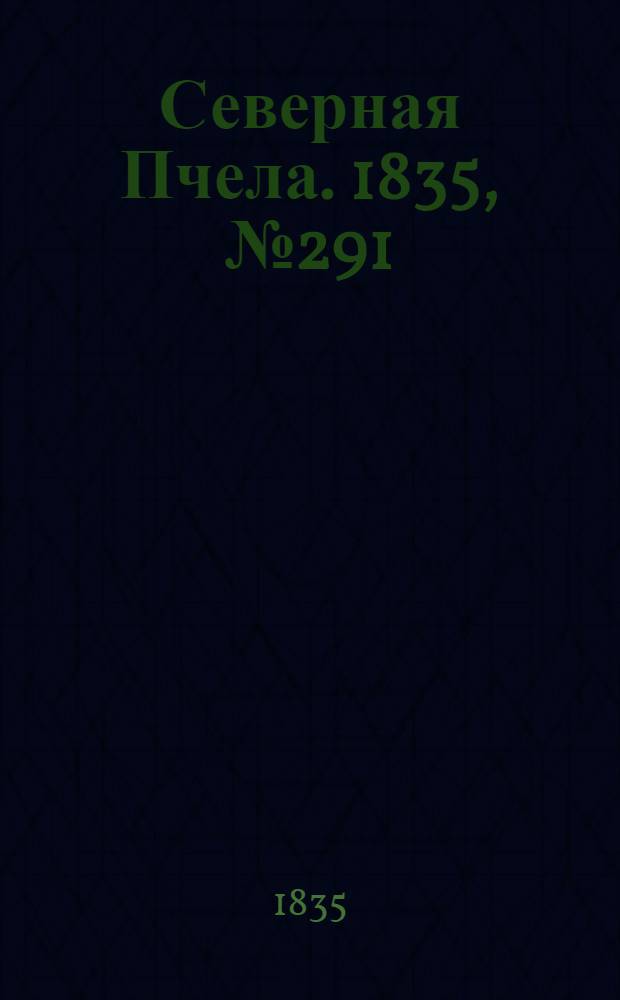 Северная Пчела. 1835, №291 (21 дек.) : 1835, №291 (21 дек.)