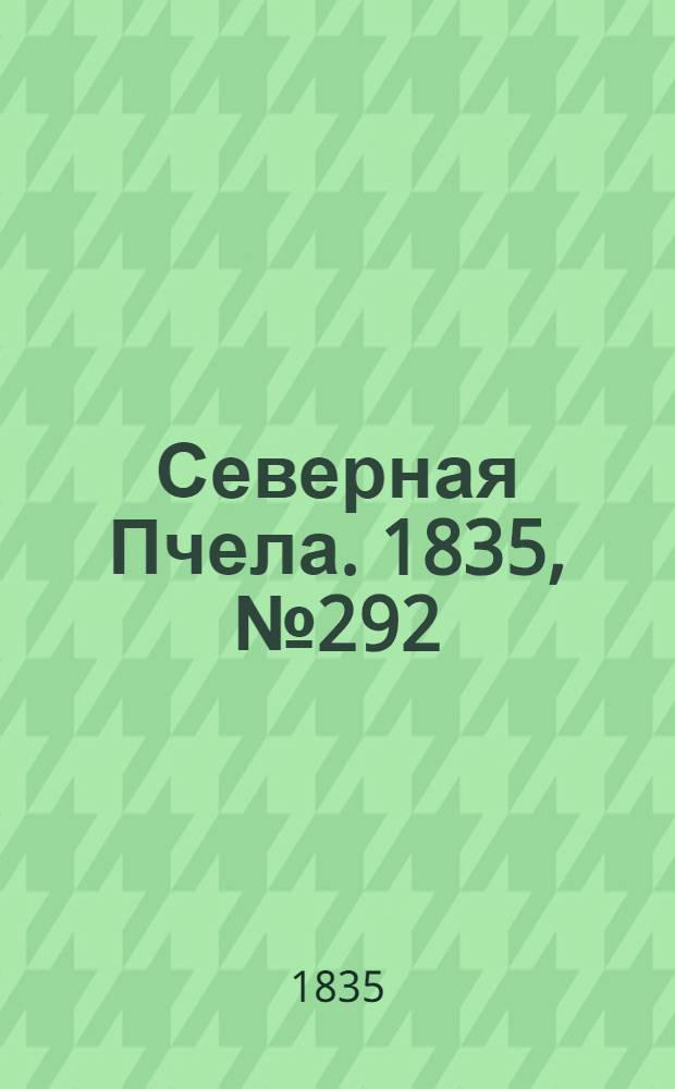 Северная Пчела. 1835, №292 (23 дек.) : 1835, №292 (23 дек.)
