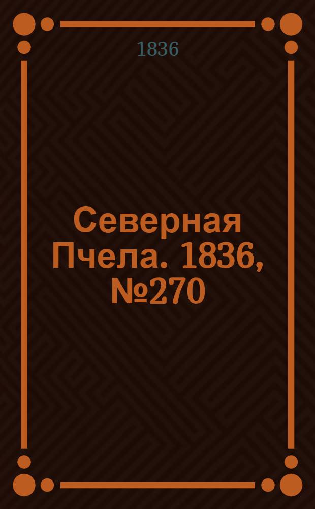 Северная Пчела. 1836, №270 (25 нояб.) : 1836, №270 (25 нояб.)