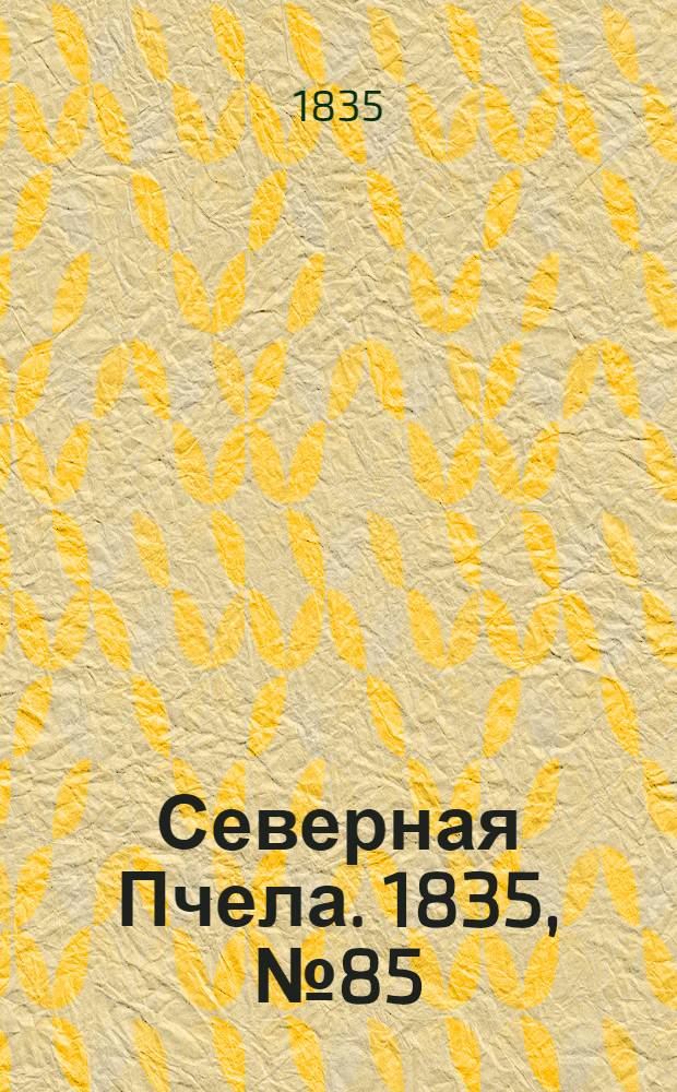 Северная Пчела. 1835, №85 (19 апр.) : 1835, №85 (19 апр.)