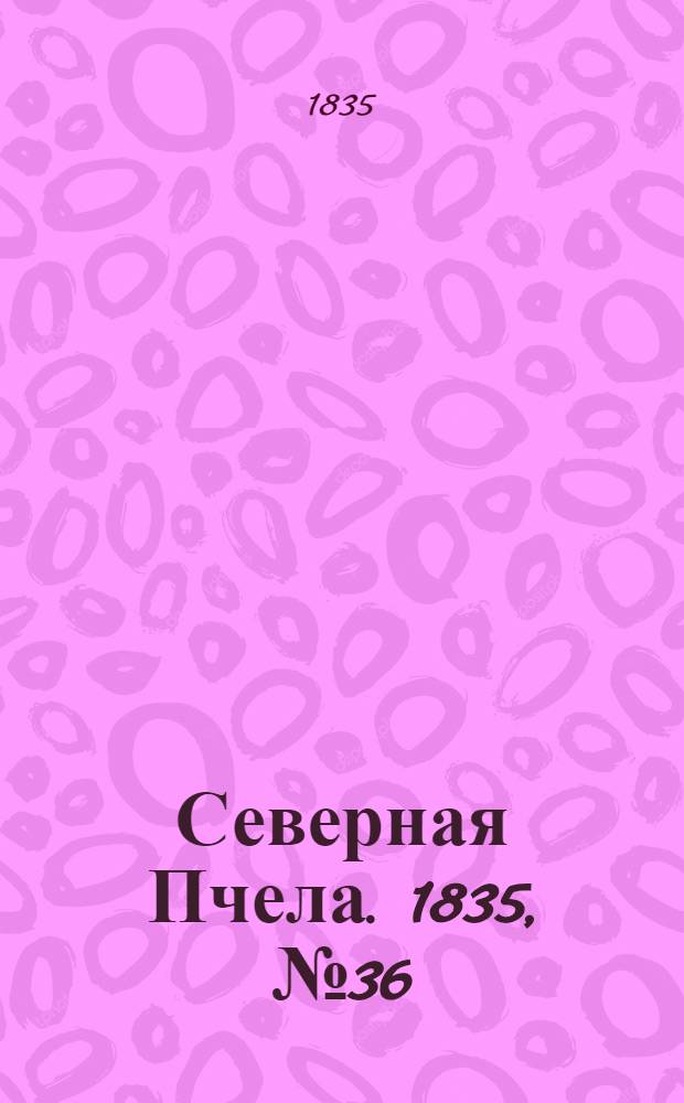 Северная Пчела. 1835, №36 (13 февр.) : 1835, №36 (13 февр.)