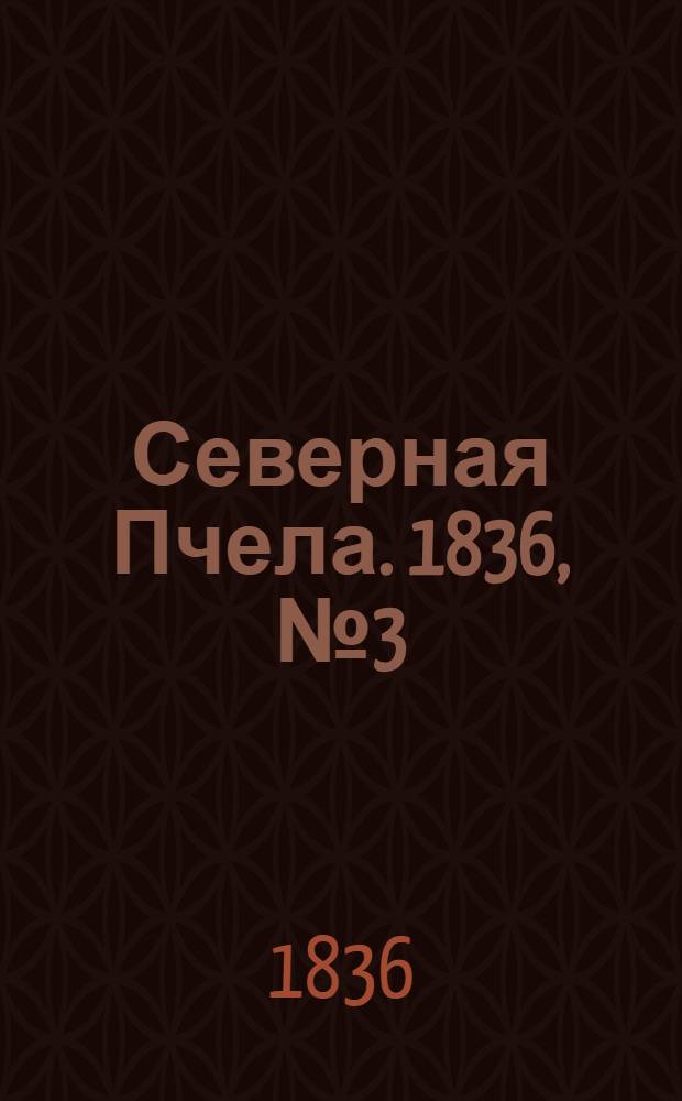Северная Пчела. 1836, №3 (4 янв.) : 1836, №3 (4 янв.)