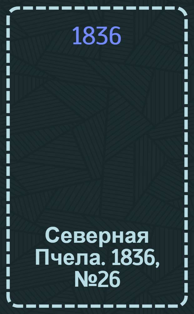 Северная Пчела. 1836, №26 (1 февр.) : 1836, №26 (1 февр.)