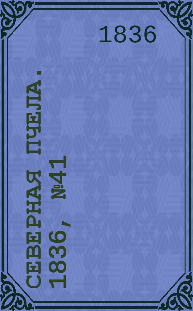 Северная Пчела. 1836, №41 (21 февр.) : 1836, №41 (21 февр.)