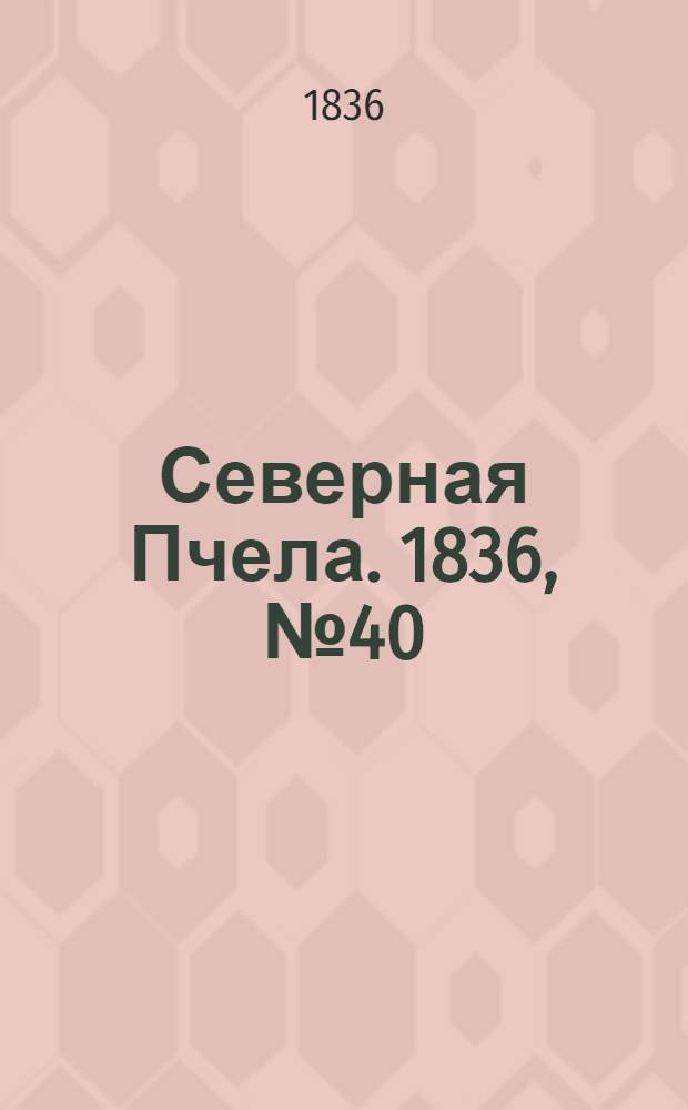 Северная Пчела. 1836, №40 (20 февр.) : 1836, №40 (20 февр.)