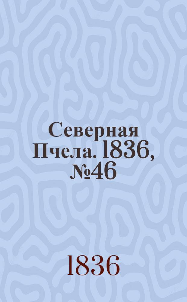 Северная Пчела. 1836, №46 (26 февр.) : 1836, №46 (26 февр.)