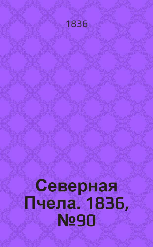 Северная Пчела. 1836, №90 (22 апр.) : 1836, №90 (22 апр.)