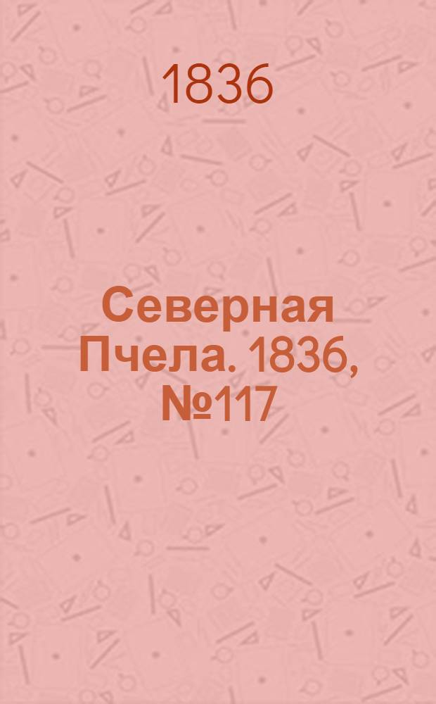 Северная Пчела. 1836, №117 (26 мая) : 1836, №117 (26 мая)