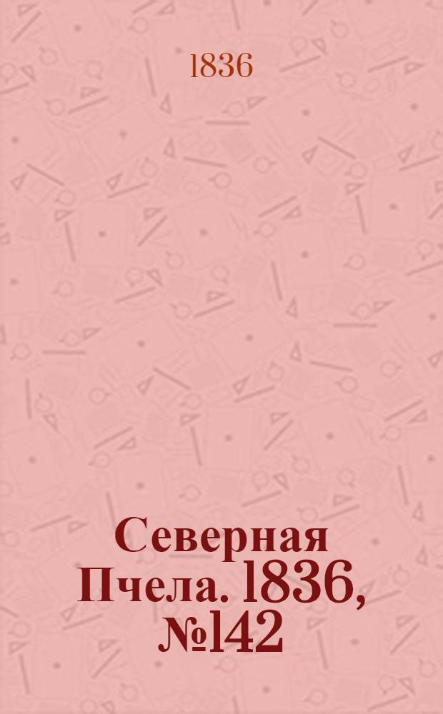 Северная Пчела. 1836, №142 (24 июня) : 1836, №142 (24 июня)