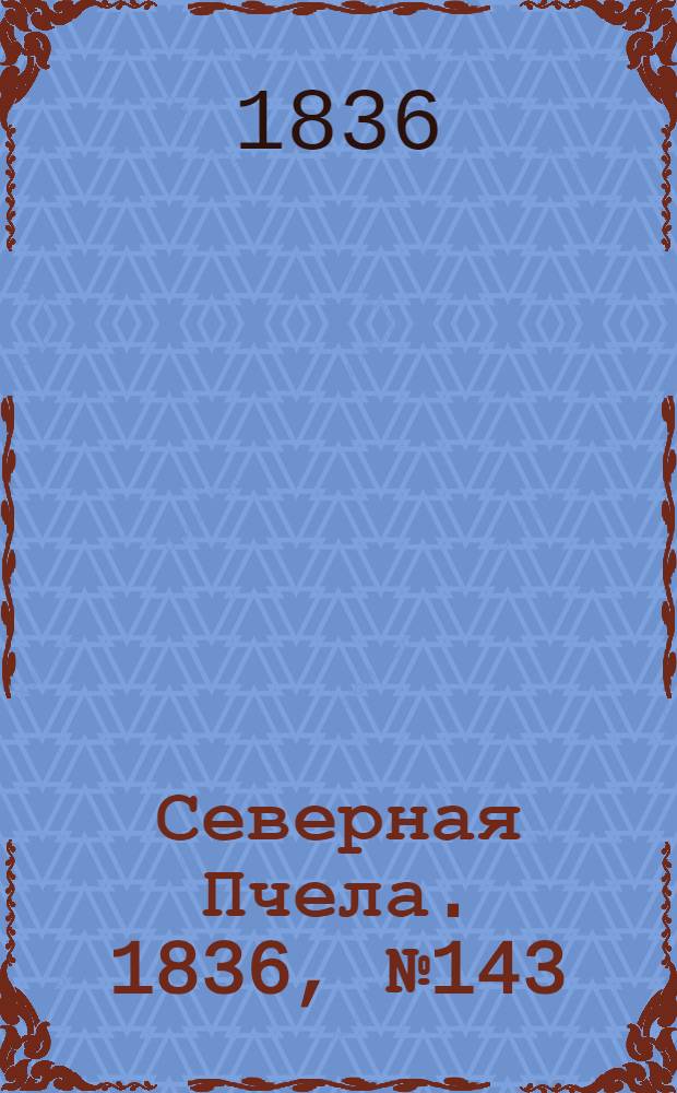 Северная Пчела. 1836, №143 (25 июня) : 1836, №143 (25 июня)