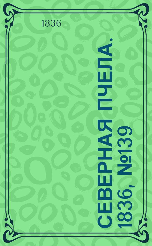 Северная Пчела. 1836, №139 (20 июня) : 1836, №139 (20 июня)