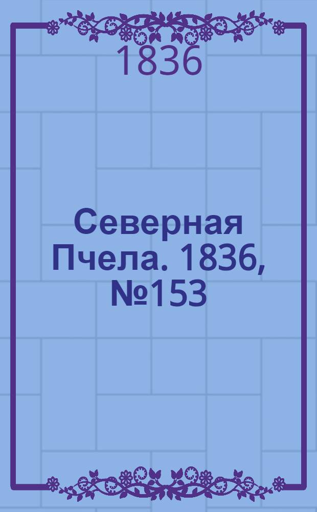 Северная Пчела. 1836, №153 (8 июля) : 1836, №153 (8 июля)