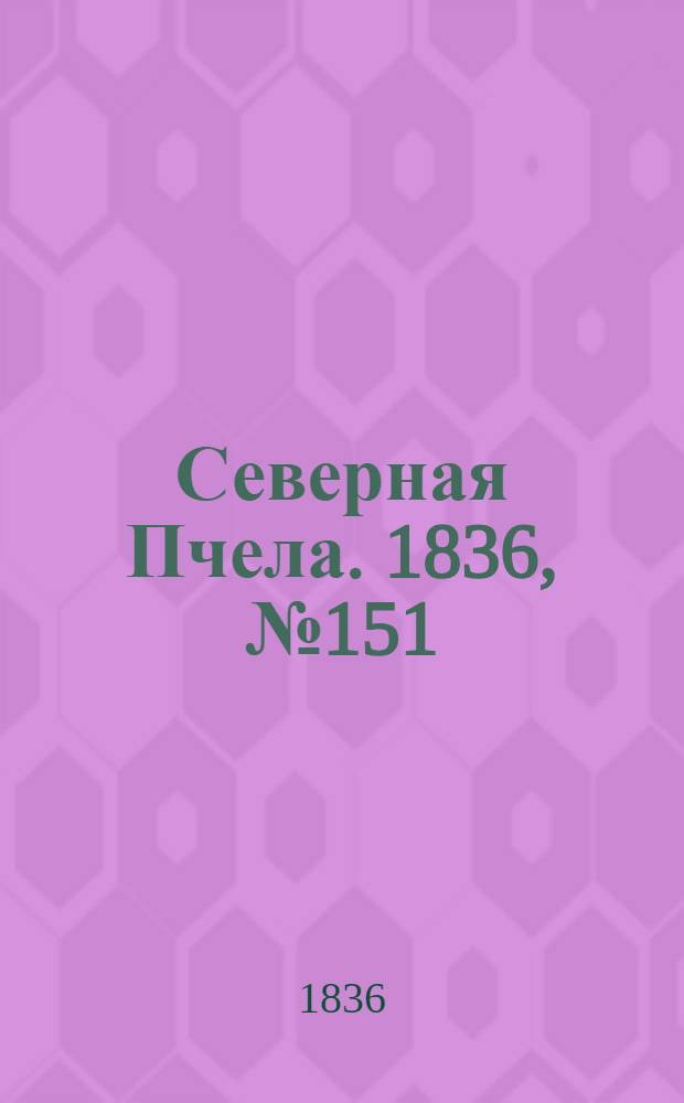 Северная Пчела. 1836, №151 (6 июля) : 1836, №151 (6 июля)