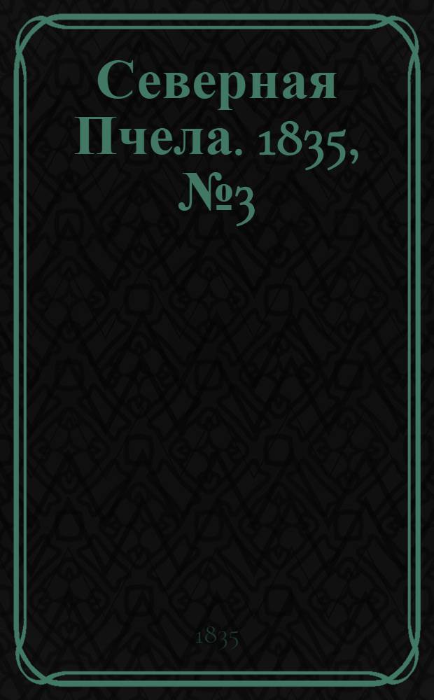 Северная Пчела. 1835, №3 (4 янв.) : 1835, №3 (4 янв.)