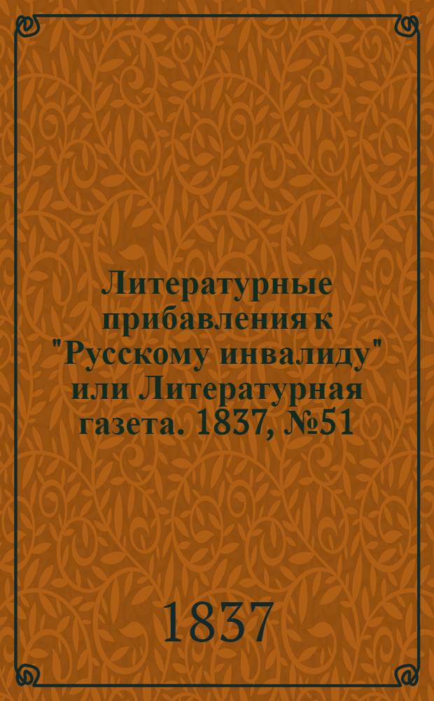 Литературные прибавления к "Русскому инвалиду" или Литературная газета. 1837, № 51 (18 дек.) : 1837, № 51 (18 дек.)