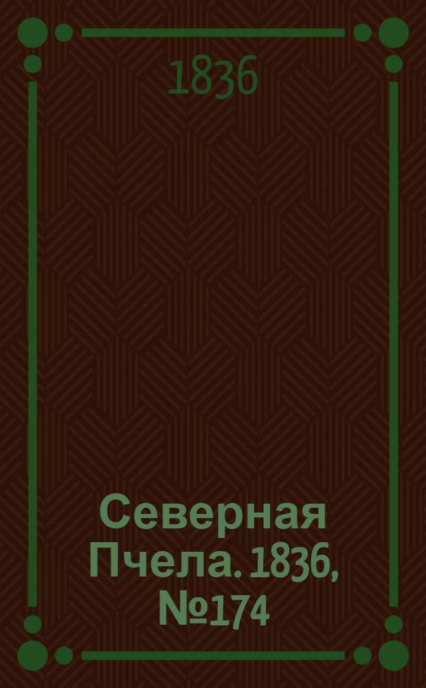 Северная Пчела. 1836, №174 (1 авг.) : 1836, №174 (1 авг.)