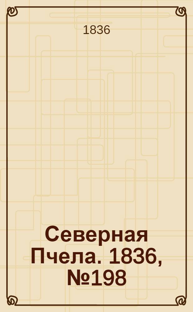 Северная Пчела. 1836, №198 (31 авг.) : 1836, №198 (31 авг.)