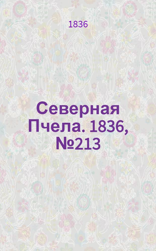 Северная Пчела. 1836, №213 (18 сент.) : 1836, №213 (18 сент.)