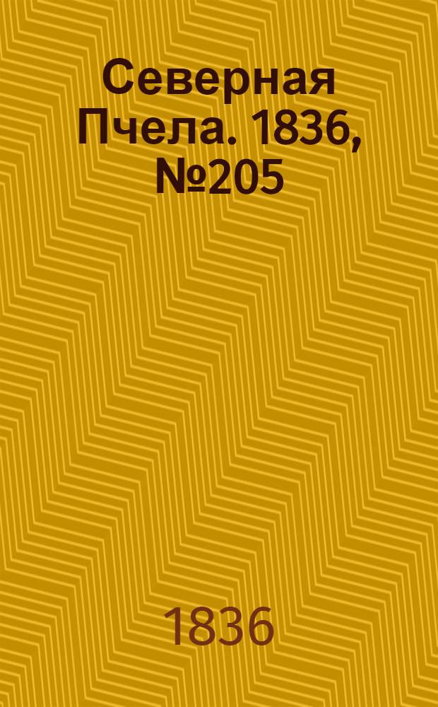 Северная Пчела. 1836, №205 (8 сент.) : 1836, №205 (8 сент.)
