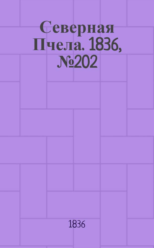 Северная Пчела. 1836, №202 (4 сент.) : 1836, №202 (4 сент.)