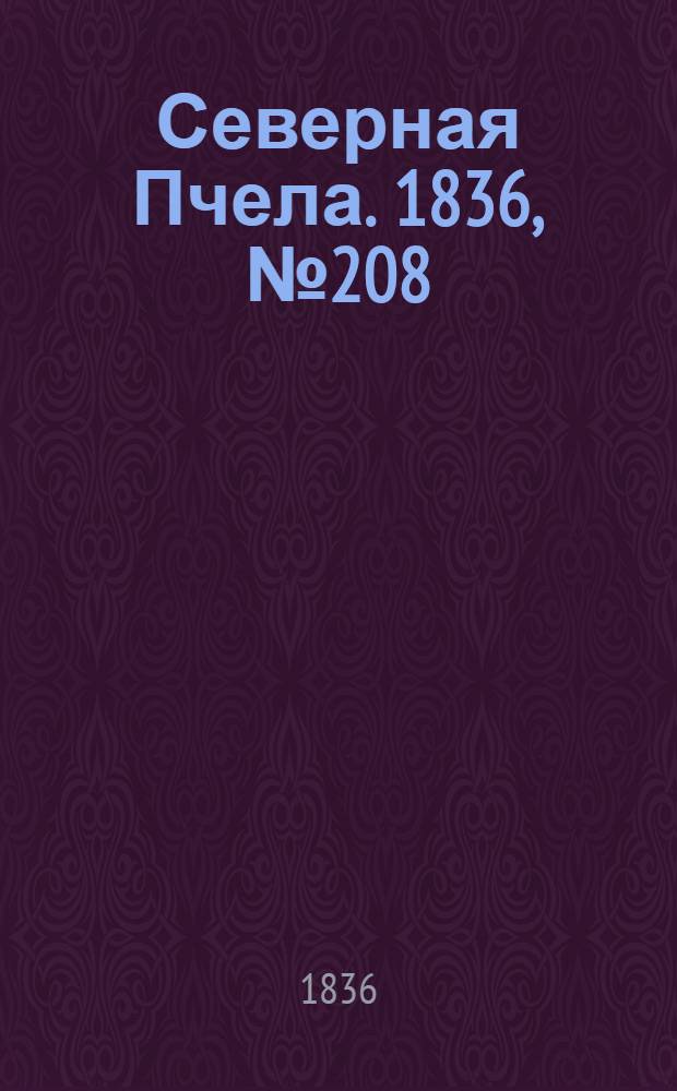 Северная Пчела. 1836, №208 (11 сент.) : 1836, №208 (11 сент.)