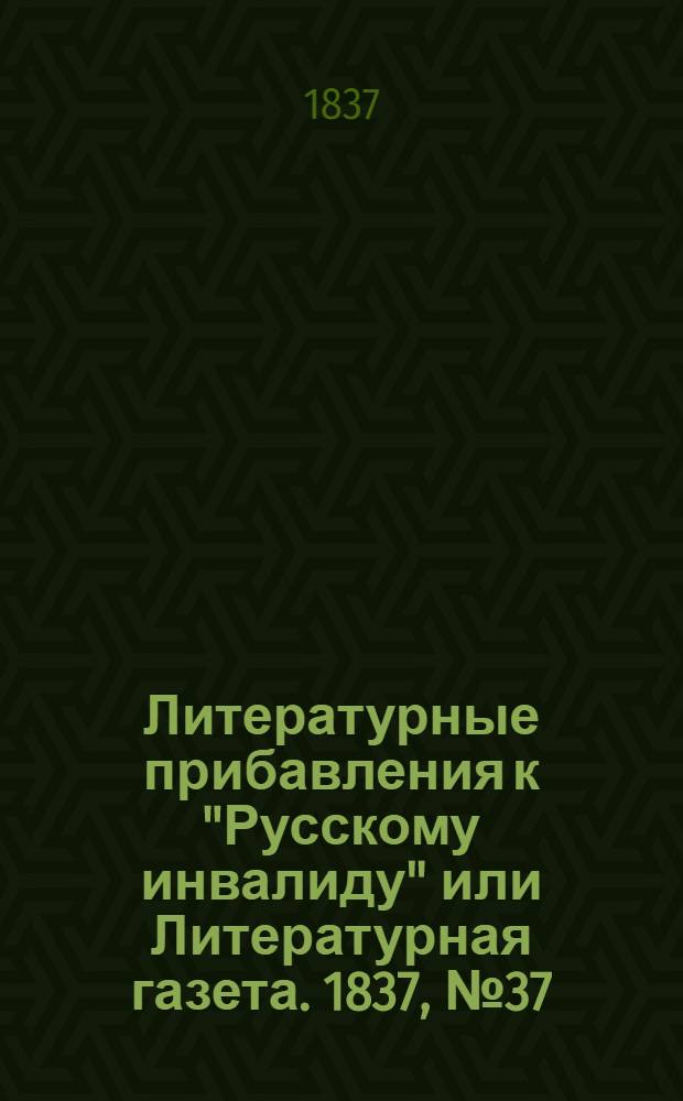 Литературные прибавления к "Русскому инвалиду" или Литературная газета. 1837, № 37 (11 сент.) : 1837, № 37 (11 сент.)