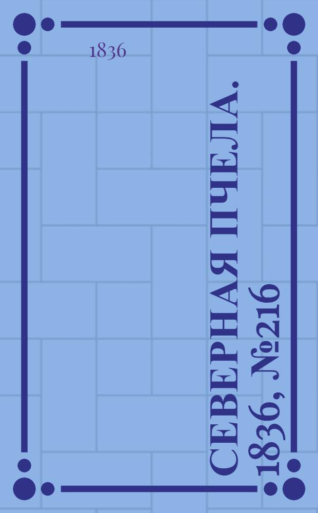 Северная Пчела. 1836, №216 (22 сент.) : 1836, №216 (22 сент.)