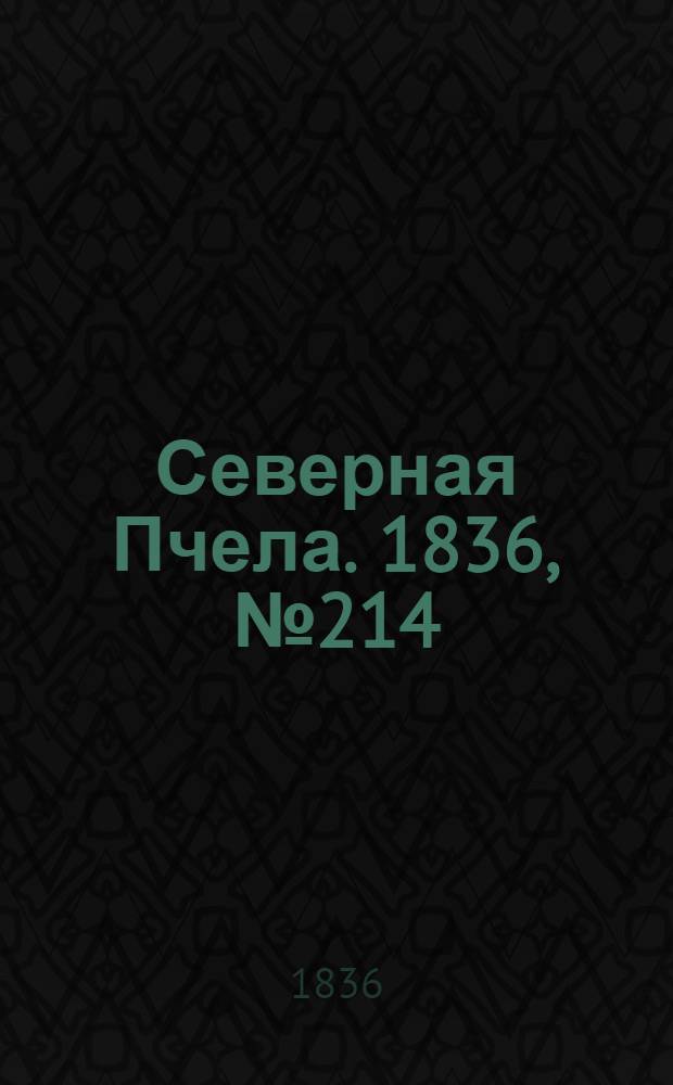 Северная Пчела. 1836, №214 (19 сент.) : 1836, №214 (19 сент.)