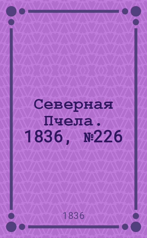 Северная Пчела. 1836, №226 (3 окт.) : 1836, №226 (3 окт.)