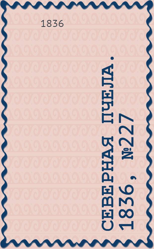 Северная Пчела. 1836, №227 (5 окт.) : 1836, №227 (5 окт.)