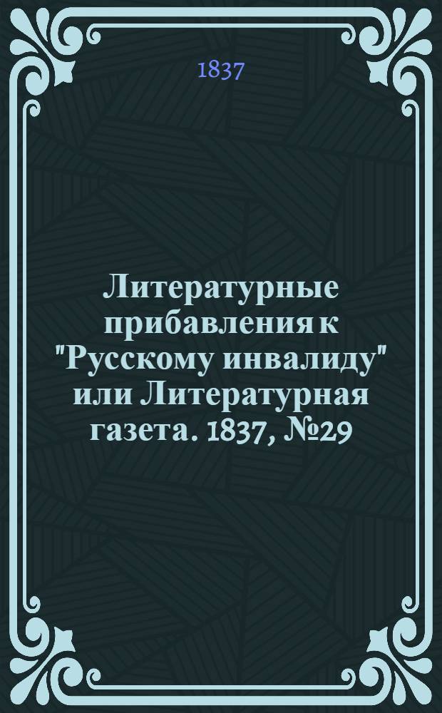 Литературные прибавления к "Русскому инвалиду" или Литературная газета. 1837, № 29 (17 июля) : 1837, № 29 (17 июля)