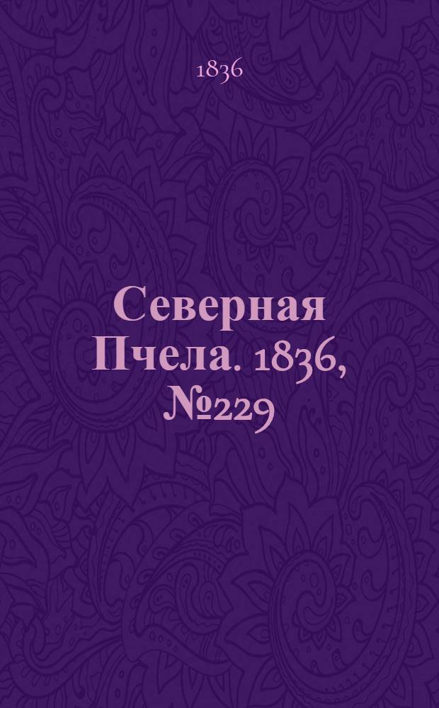 Северная Пчела. 1836, №229 (7 окт.) : 1836, №229 (7 окт.)