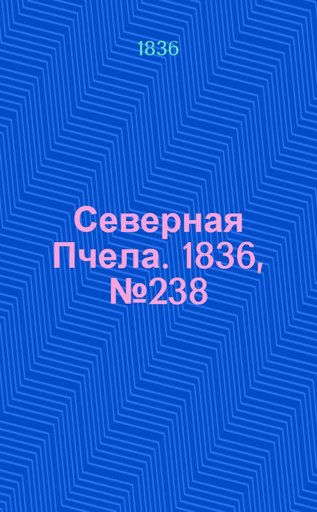 Северная Пчела. 1836, №238 (17 окт.) : 1836, №238 (17 окт.)