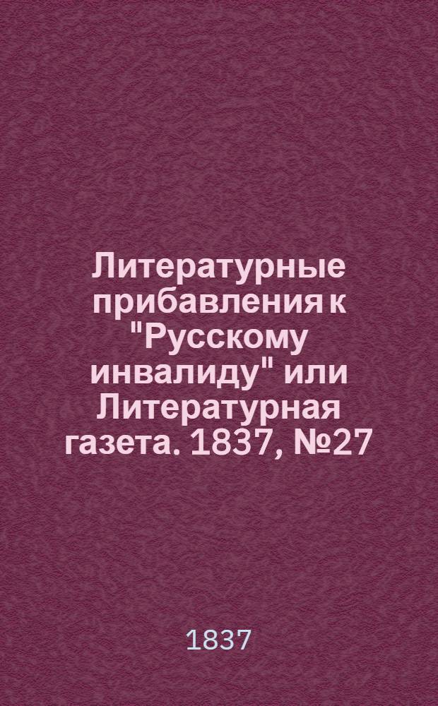 Литературные прибавления к "Русскому инвалиду" или Литературная газета. 1837, № 27 (3 июля) : 1837, № 27 (3 июля)
