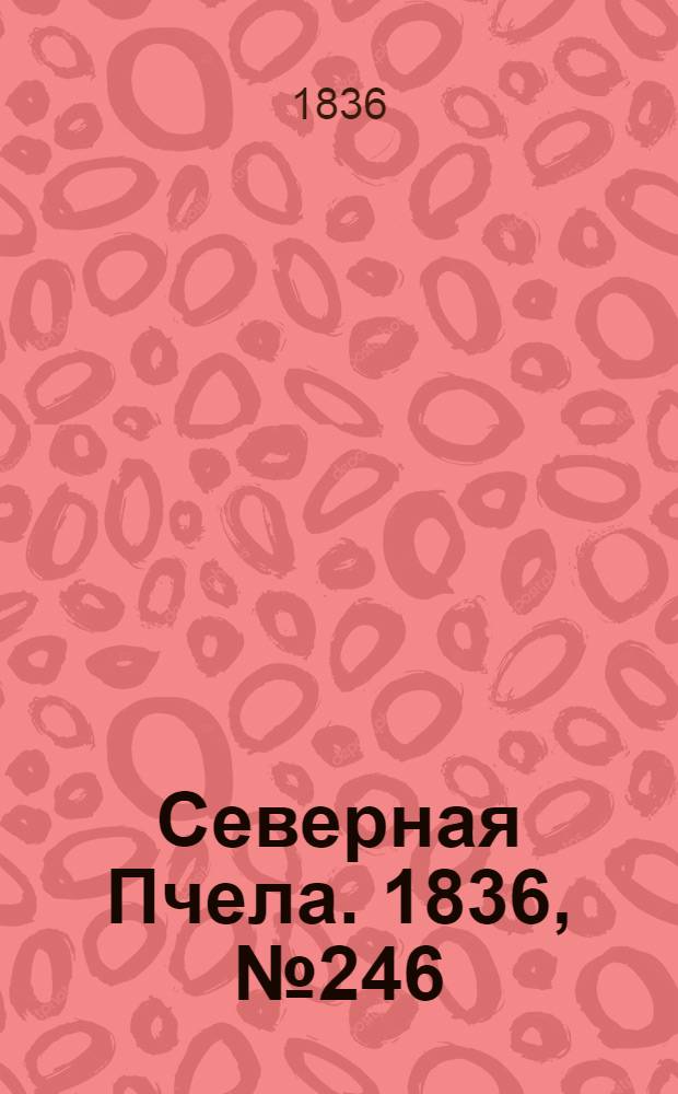 Северная Пчела. 1836, №246 (27 окт.) : 1836, №246 (27 окт.)