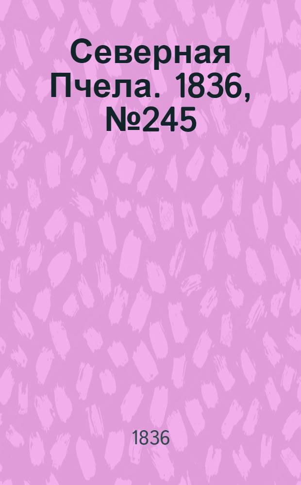 Северная Пчела. 1836, №245 (26 окт.) : 1836, №245 (26 окт.)