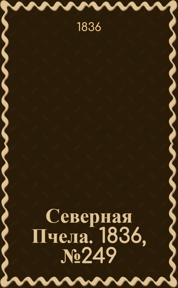 Северная Пчела. 1836, №249 (30 окт.) : 1836, №249 (30 окт.)
