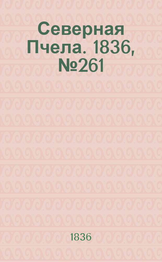 Северная Пчела. 1836, №261 (15 нояб.) : 1836, №261 (15 нояб.)