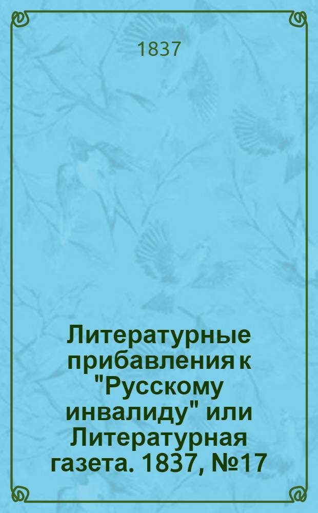 Литературные прибавления к "Русскому инвалиду" или Литературная газета. 1837, № 17 (24 апр.) : 1837, № 17 (24 апр.)