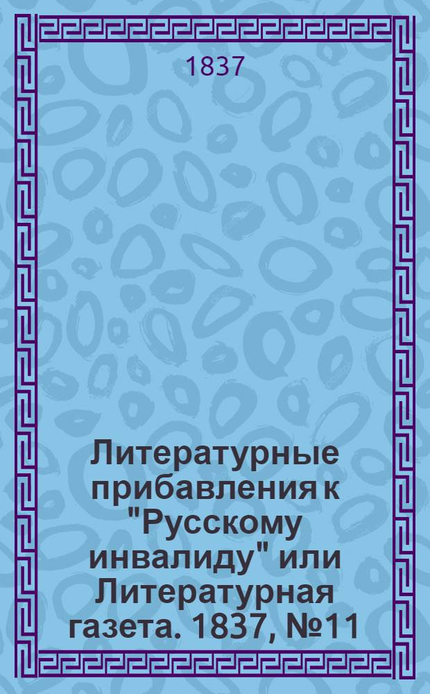 Литературные прибавления к "Русскому инвалиду" или Литературная газета. 1837, № 11 (13 марта) : 1837, № 11 (13 марта)