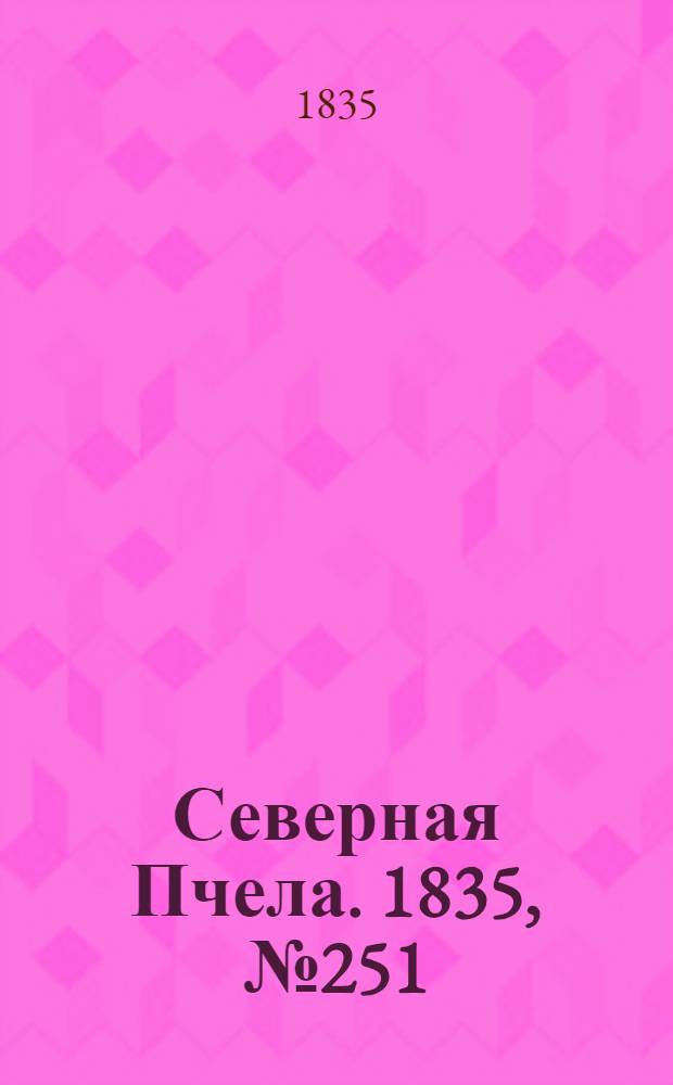 Северная Пчела. 1835, №251 (6 нояб.) : 1835, №251 (6 нояб.)
