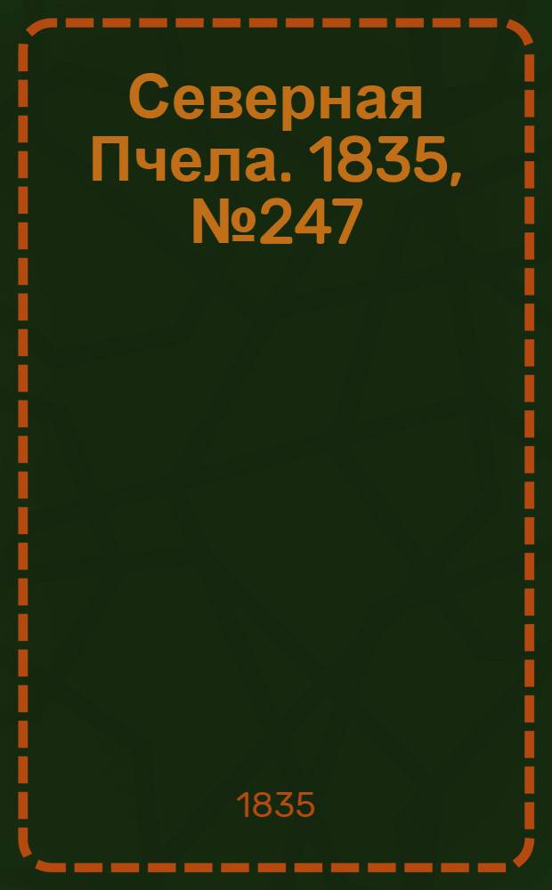 Северная Пчела. 1835, №247 (1 нояб.) : 1835, №247 (1 нояб.)