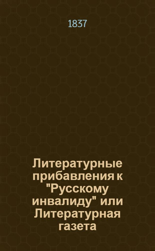 Литературные прибавления к "Русскому инвалиду" или Литературная газета : Оглавление статей, помещенных в Литературных прибавлениях к Русскому инвалиду на 1837 год