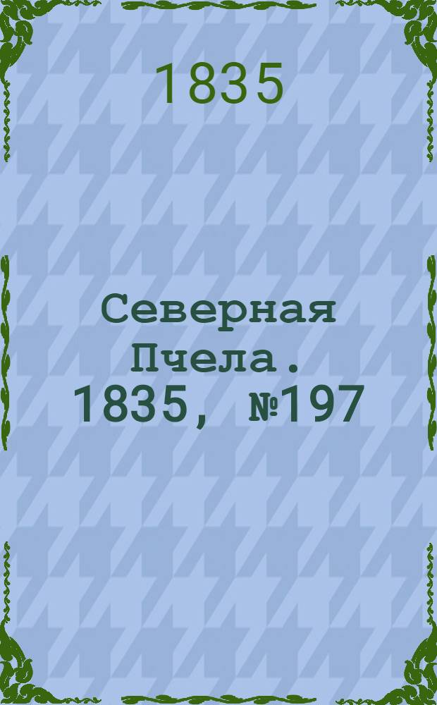 Северная Пчела. 1835, №197 (4 сент.) : 1835, №197 (4 сент.)
