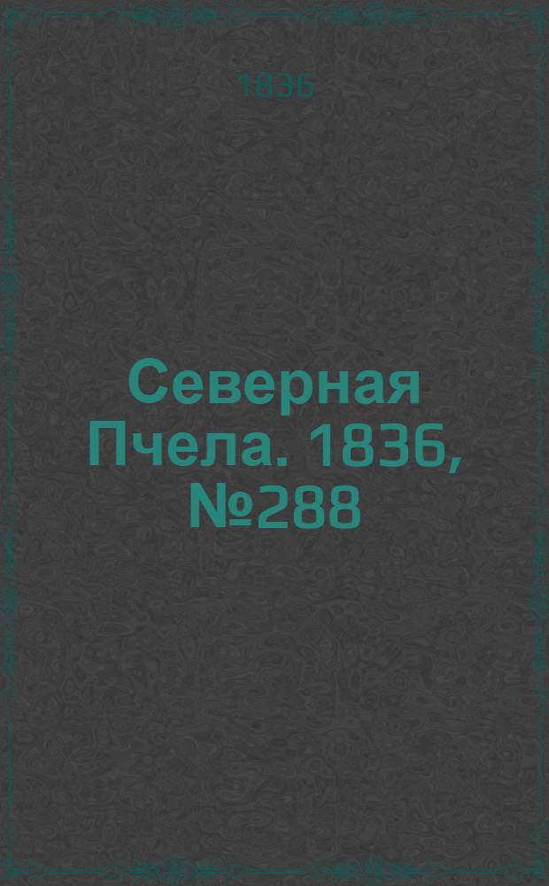 Северная Пчела. 1836, №288 (16 дек.) : 1836, №288 (16 дек.)