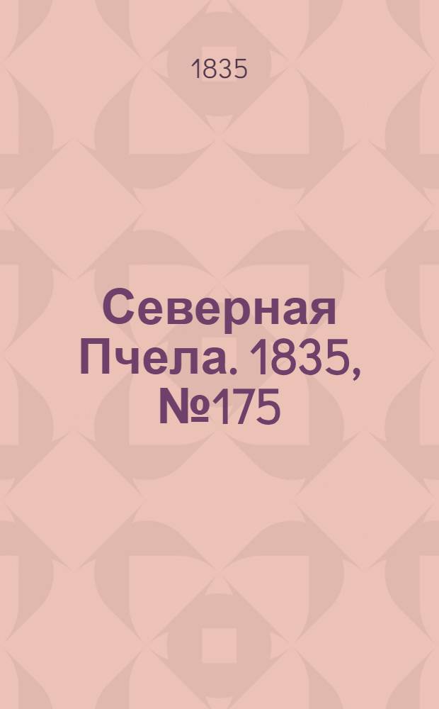 Северная Пчела. 1835, №175 (7 авг.) : 1835, №175 (7 авг.)