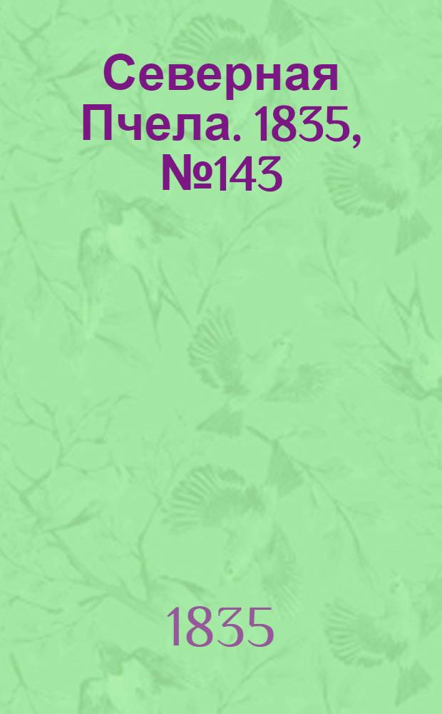 Северная Пчела. 1835, №143 (28 июня) : 1835, №143 (28 июня)