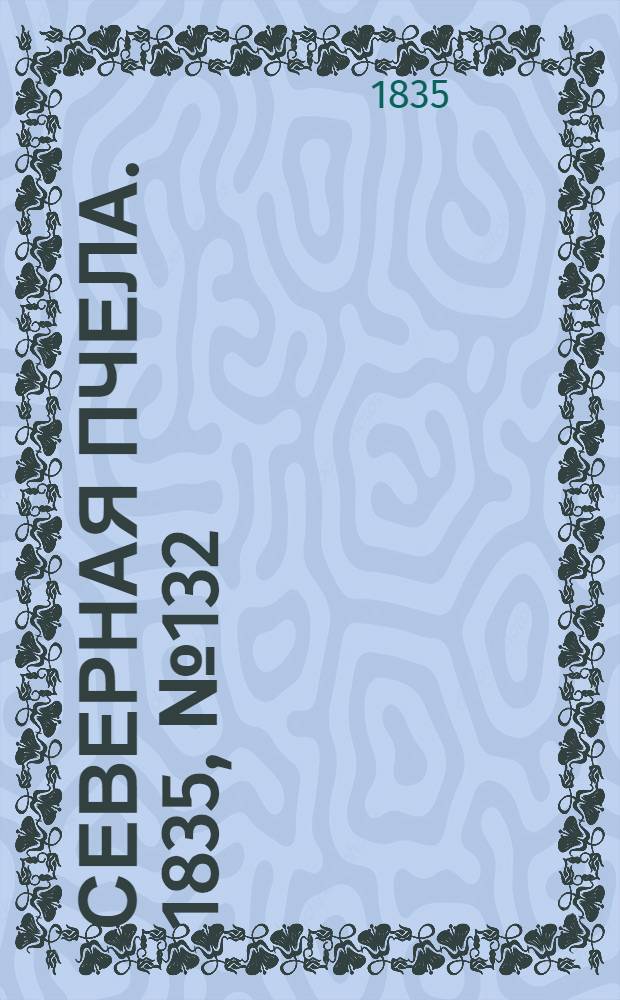 Северная Пчела. 1835, №132 (15 июня) : 1835, №132 (15 июня)